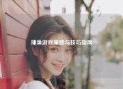 捕鱼游戏策略与技巧指南