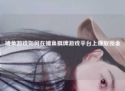 捕鱼游戏如何在捕鱼棋牌游戏平台上赚取现金