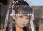 捕鱼游戏提升你的钓鱼体验