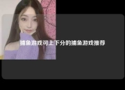 捕鱼游戏可上下分的捕鱼游戏推荐