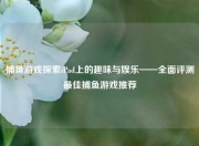 捕鱼游戏探索iPad上的趣味与娱乐——全面评测最佳捕鱼游戏推荐