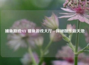 捕鱼游戏91Y 猎鱼游戏大厅 - 探秘娱乐新天地