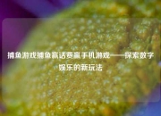 捕鱼游戏捕鱼赢话费赢手机游戏——探索数字娱乐的新玩法