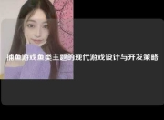 捕鱼游戏鱼类主题的现代游戏设计与开发策略