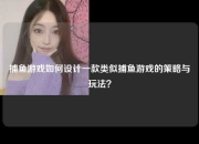 捕鱼游戏如何设计一款类似捕鱼游戏的策略与玩法？