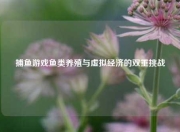 捕鱼游戏鱼类养殖与虚拟经济的双重挑战