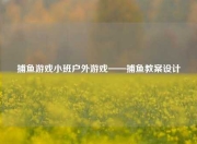 捕鱼游戏小班户外游戏——捕鱼教案设计