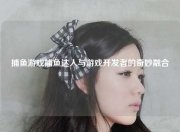 捕鱼游戏捕鱼达人与游戏开发者的奇妙融合