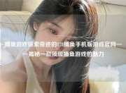 捕鱼游戏探索奇迹的178捕鱼手机版游戏官网——揭秘一款顶级捕鱼游戏的魅力