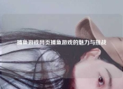 捕鱼游戏网页捕鱼游戏的魅力与挑战