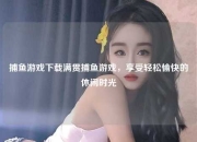 捕鱼游戏下载满贯捕鱼游戏，享受轻松愉快的休闲时光