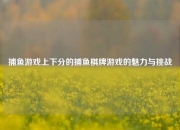 捕鱼游戏上下分的捕鱼棋牌游戏的魅力与挑战