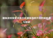 捕鱼游戏探索河南手机捕鱼游戏开发的新机遇与挑战