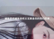 捕鱼游戏捕鱼游戏王无限金币的奇幻世界