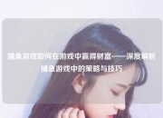 捕鱼游戏如何在游戏中赢得财富——深度解析捕鱼游戏中的策略与技巧
