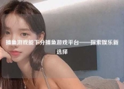 捕鱼游戏能下分捕鱼游戏平台——探索娱乐新选择