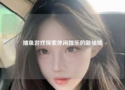 捕鱼游戏探索休闲娱乐的新领域