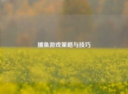 捕鱼游戏策略与技巧