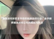 捕鱼游戏探索金华市的棋牌游戏行业，金华棋牌捕鱼游戏公司的崛起与挑战