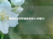 捕鱼游戏探索捕鱼游戏2014的魅力