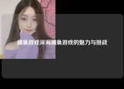 捕鱼游戏深海捕鱼游戏的魅力与挑战