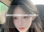 捕鱼游戏探索捕鱼游戏机主机的魅力