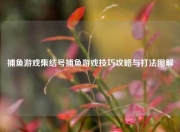 捕鱼游戏集结号捕鱼游戏技巧攻略与打法图解