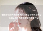 捕鱼游戏如何设计体育与钓鱼结合的课堂教学——以捕鱼达人为主题的游戏教学方案