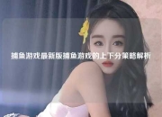 捕鱼游戏最新版捕鱼游戏的上下分策略解析