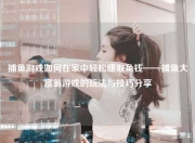 捕鱼游戏如何在家中轻松赚取鱼钱——捕鱼大富翁游戏的玩法与技巧分享