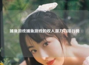 捕鱼游戏捕鱼游戏的收入潜力与排行榜