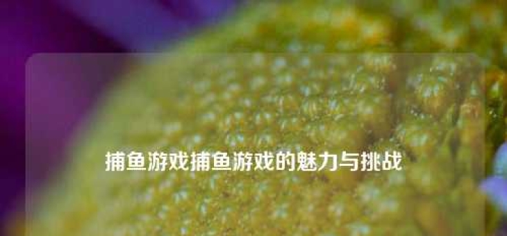捕鱼游戏捕鱼游戏的魅力与挑战