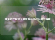 捕鱼游戏解锁无限资源与挑战乐趣的指南