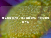 捕鱼游戏赢话费，开新捕鱼游戏，开启您的捕鱼之旅