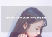 捕鱼游戏探索蚂蚁世界中的智慧与策略