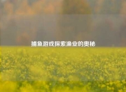 捕鱼游戏探索渔业的奥秘