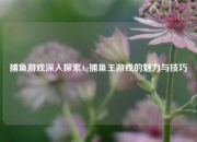 捕鱼游戏深入探索Ag捕鱼王游戏的魅力与技巧
