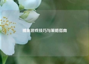 捕鱼游戏技巧与策略指南