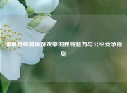 捕鱼游戏捕鱼游戏中的独特魅力与公平竞争原则