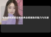 捕鱼游戏探索街机经典金蟾捕鱼的魅力与乐趣