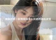 捕鱼游戏一款独特且令人沉迷的游戏体验