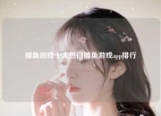 捕鱼游戏十大热门捕鱼游戏app排行