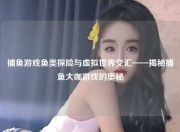 捕鱼游戏鱼类探险与虚拟世界交汇——揭秘捕鱼大咖游戏的奥秘