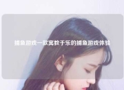 捕鱼游戏一款寓教于乐的捕鱼游戏体验