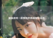 捕鱼游戏一款独特的休闲娱乐佳作