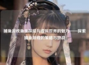 捕鱼游戏鱼类探险与虚拟世界的魅力——探索捕鱼游戏的策略与挑战