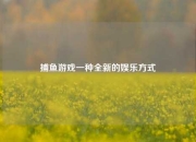 捕鱼游戏一种全新的娱乐方式