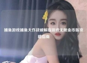 捕鱼游戏捕鱼大作战破解版游戏无限金币版攻略指南