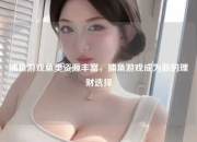 捕鱼游戏鱼类资源丰富，捕鱼游戏成为新的理财选择