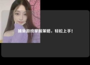 捕鱼游戏掌握策略，轻松上手！